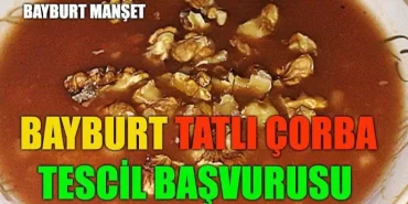 Bayburt tatlı çorba için tescil başvurusu