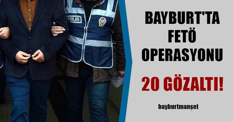 Bayburt'ta FETÖ operasyonu! 20 Gözaltı!