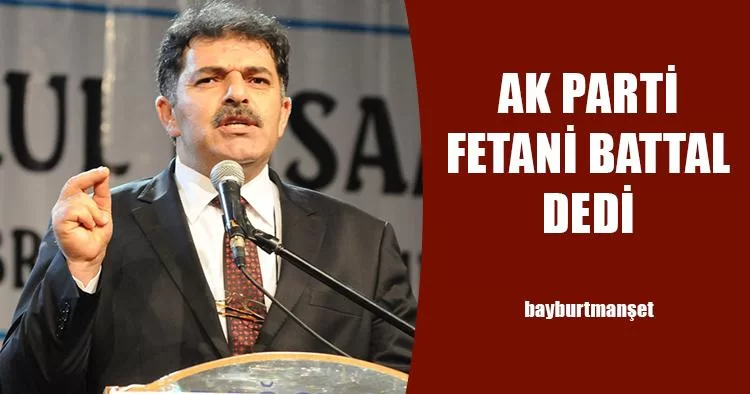 Ak Parti Bayburt Milletvekili Adayı Fetani Battal Oldu