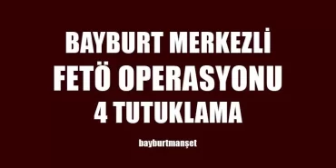 Bayburt Merkezli FETÖ Operasyonu 4 Tutuklama