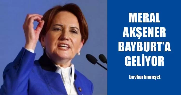 Meral Akşener Bayburt’a Geliyor