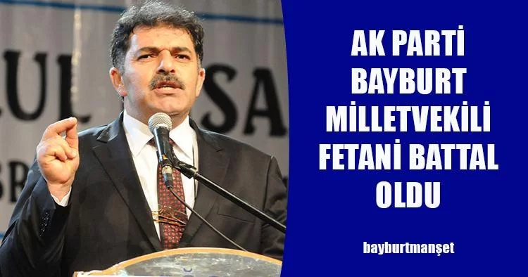 Ak Parti Bayburt Milletvekili Fetani Battal Oldu