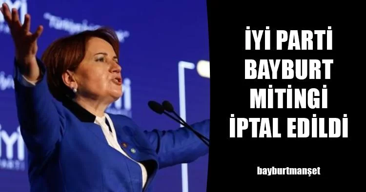 İyi Parti Bayburt Mitingi İptal Edildi