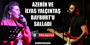 Azerin ve İlyas Yalçıntaş Bayburt’u Salladı