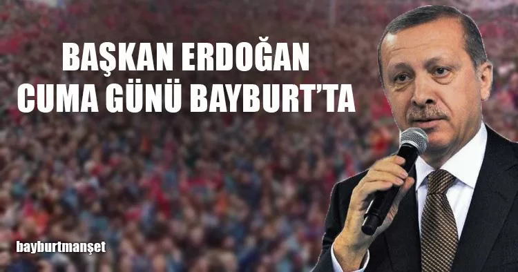 Başkan Erdoğan Cuma Günü Bayburt'ta