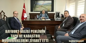Bayburt Valisi Pehlivan Tapu ve Kadastro Müdürlüklerini Ziyaret Etti