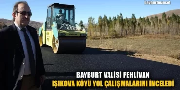 Bayburt Valisi Pehlivan Işıkova Köyü Yol Çalışmalarını İnceledi