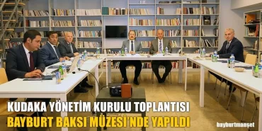 KUDAKA Yönetim Kurulu Toplantısı Bayburt Baksı Müzesi'nde Yapıldı