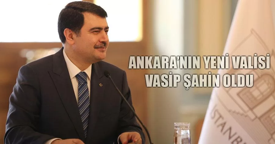 Ankara’nın Yeni Valisi Vasip Şahin Oldu