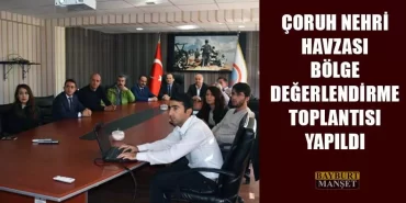 Çoruh Nehri Havzası Bölge Değerlendirme Toplantısı Yapıldı