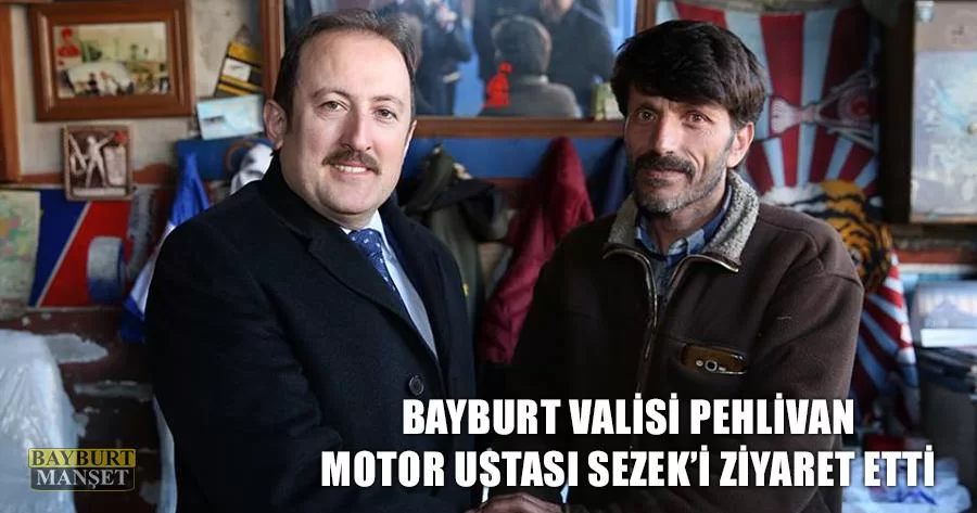 Bayburt Valisi Pehlivan Motor Ustası Sezek’i Ziyaret Etti