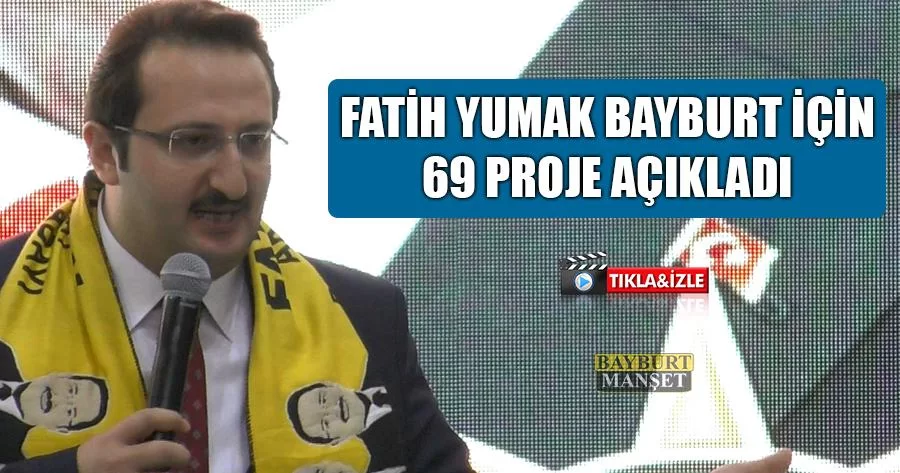 Fatih Yumak Bayburt İçin 69 Proje Açıkladı