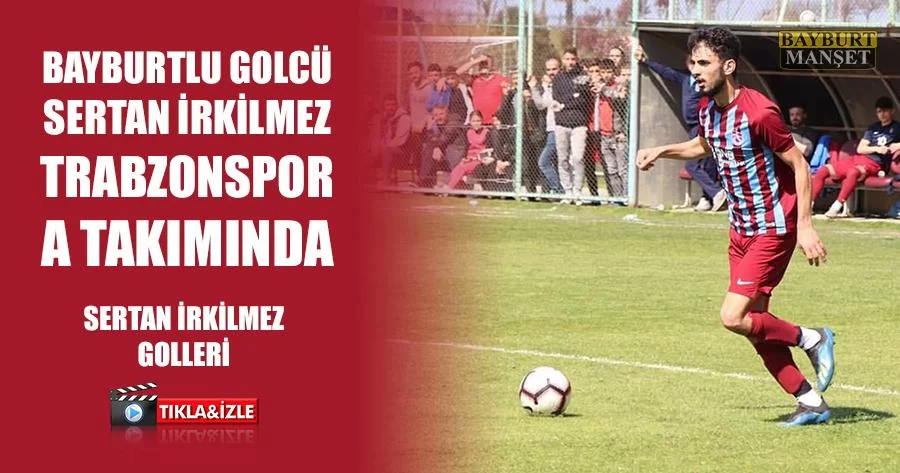 Bayburtlu Golcü Sertan İrkilmez Trabzonspor A Takımında