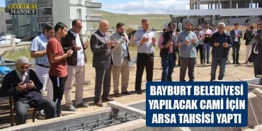 Bayburt Belediyesi Yapılacak Cami İçin Arsa Tahsisi Yaptı