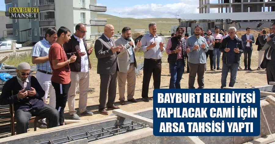 Bayburt Belediyesi Yapılacak Cami İçin Arsa Tahsisi Yaptı