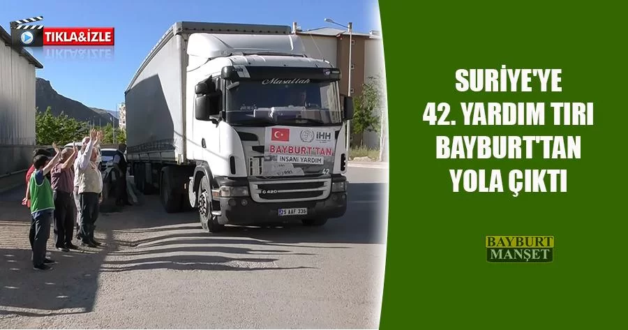 Suriye'ye 42. Yardım Tırı Bayburt'tan Yola Çıktı