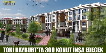 TOKİ Bayburt'ta 300 Konut İnşa Edecek