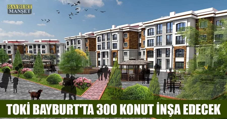 TOKİ Bayburt'ta 300 Konut İnşa Edecek