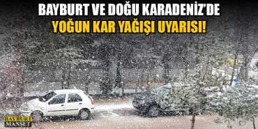 Bayburt ve Doğu Karadeniz’de Yoğun Kar Yağışı Uyarısı!