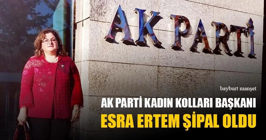 Ak Parti Kadın Kolları Başkanı Esra Ertem Şipal Oldu