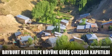 Bayburt Heybetepe Köyüne Giriş Çıkışlar Kapatıldı