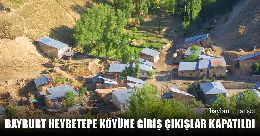Bayburt Heybetepe Köyüne Giriş Çıkışlar Kapatıldı