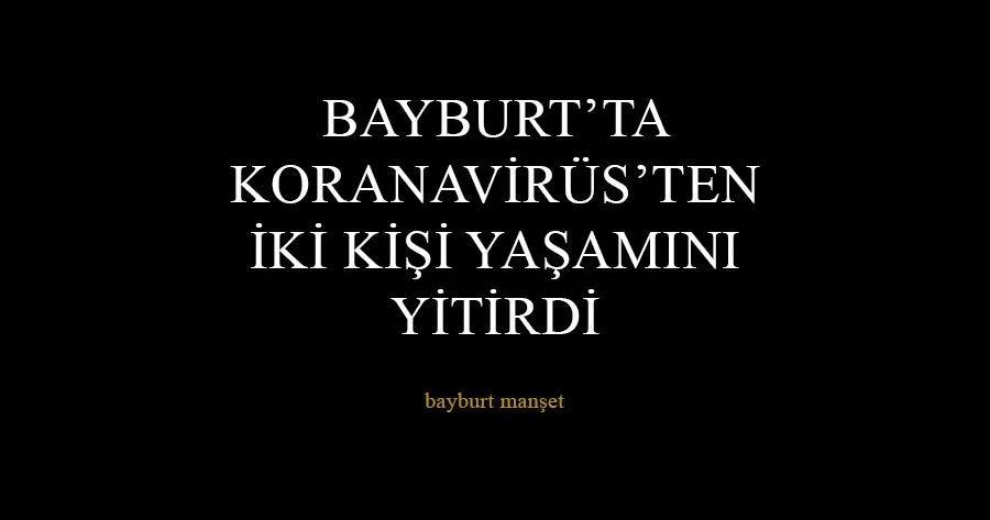 Bayburt’ta Koronavirüs’ten İki kişi yaşamını Yitirdi