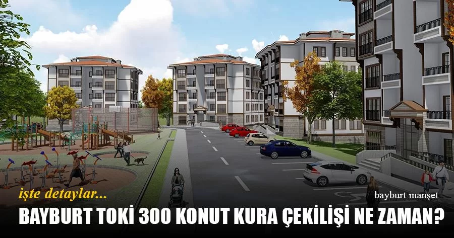 Bayburt TOKİ 300 Konut Kura Çekilişi Ne Zaman?