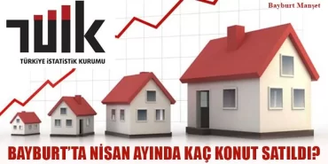 Bayburt’ta Nisan Ayında Kaç Konut Satıldı?