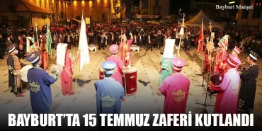 Bayburt’ta 15 Temmuz Zaferi Kutlandı