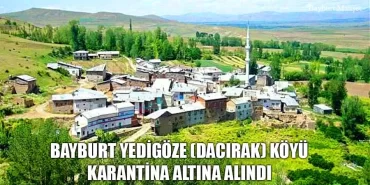 Bayburt Yedigöze (Dacırak) Köyü Karantina Altına Alındı