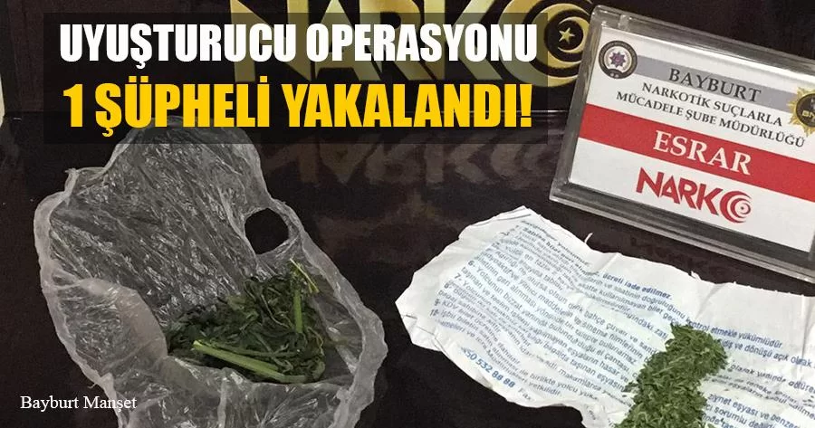 Bayburt'ta Uyuşturucu Operasyonu 1 Şüpheli Yakalandı!