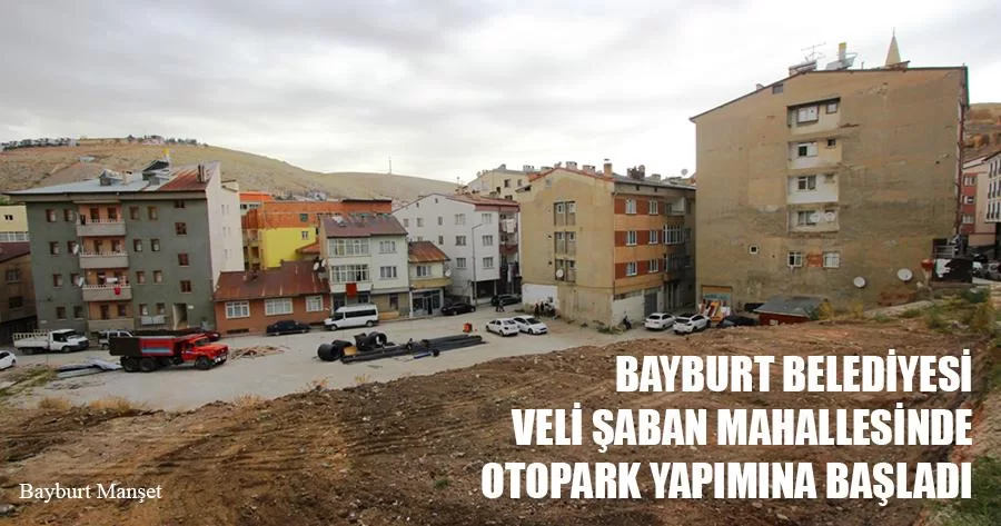 Bayburt Belediyesi Veli Şaban Mahallesinde Otopark Yapımına Başladı