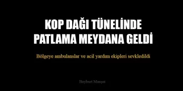 KOP Dağı Tünelinde Patlama Meydana Geldi