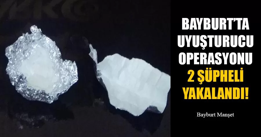 Bayburt’ta Uyuşturucu Operasyonu 2 Şüpheli Yakalandı!