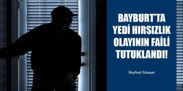 Bayburt’ta Yedi Hırsızlık Olayının Faili Yakalandı!
