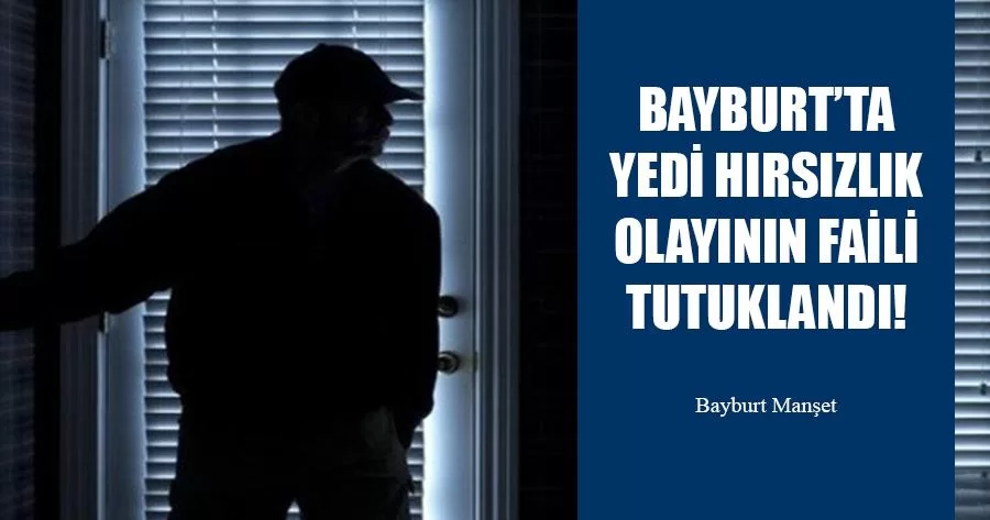 Bayburt’ta Yedi Hırsızlık Olayının Faili Yakalandı!