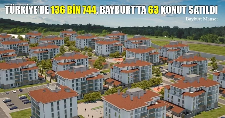 Türkiye’de 136 bin 744, Bayburt’ta 63 Konut Satıldı