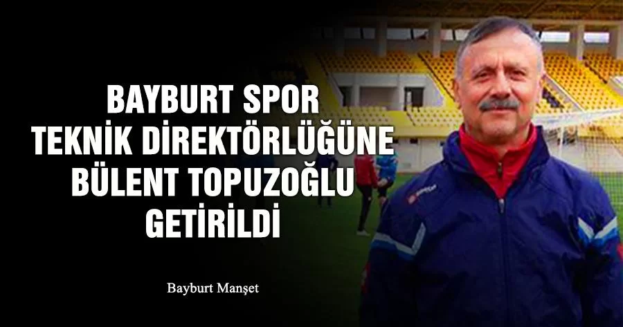 Bayburt Spor Teknik Direktörlüğüne Bülent Topuzoğlu Getirildi