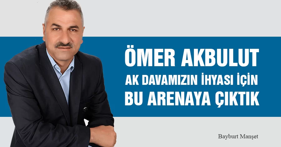 Ömer Akbulut, Ak Davamızın İhyası İçin Bu Arenaya Çıktık