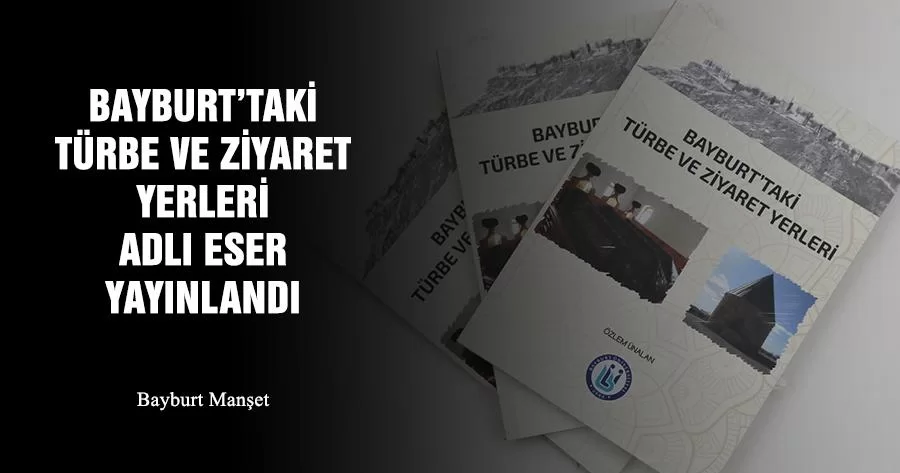 Bayburt’taki Türbe Ve Ziyaret Yerleri Adlı Eser Yayınlandı