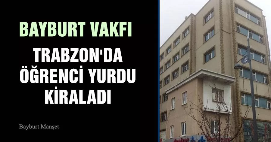 Bayburt Vakfı, Trabzon'da Öğrenci Yurdu Kiraladı