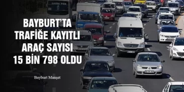 Bayburt’ta Trafiğe Kayıtlı Araç Sayısı 15 Bin 798 Oldu