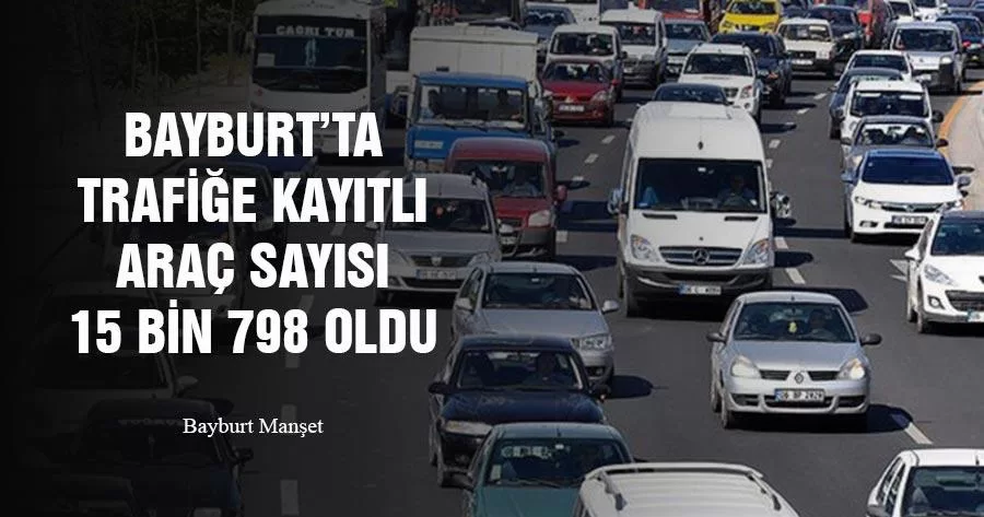 Bayburt’ta Trafiğe Kayıtlı Araç Sayısı 15 Bin 798 Oldu