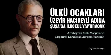 Ülkü Ocakları Üzeyir Hacıbeyli Adına Şuşa’da İlkokul Yaptıracak