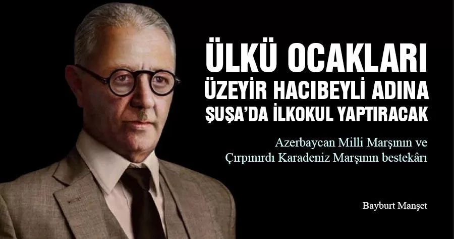 Ülkü Ocakları Üzeyir Hacıbeyli Adına Şuşa’da İlkokul Yaptıracak