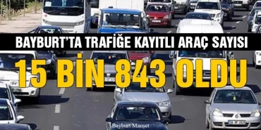 Bayburt’ta Trafiğe Kayıtlı Araç Sayısı 15 Bin 843 Oldu