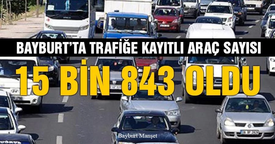 Bayburt’ta Trafiğe Kayıtlı Araç Sayısı 15 Bin 843 Oldu