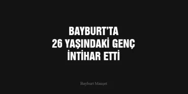 Bayburt’ta 26 Yaşındaki Genç İntihar Etti