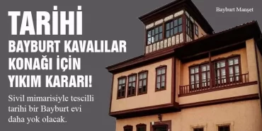 Tarihi Bayburt Kavalılar Konağı İçin Yıkım Kararı!